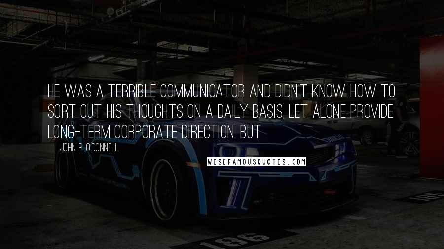 John R. O'Donnell Quotes: He was a terrible communicator and didn't know how to sort out his thoughts on a daily basis, let alone provide long-term corporate direction. But