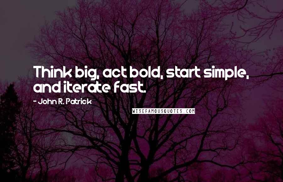 John R. Patrick Quotes: Think big, act bold, start simple, and iterate fast.