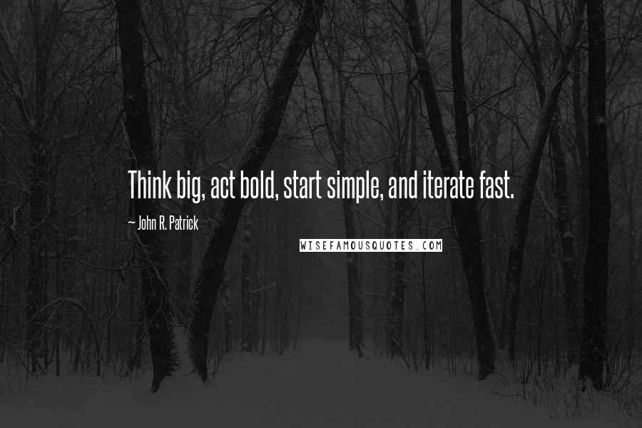 John R. Patrick Quotes: Think big, act bold, start simple, and iterate fast.
