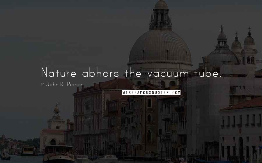 John R. Pierce Quotes: Nature abhors the vacuum tube.