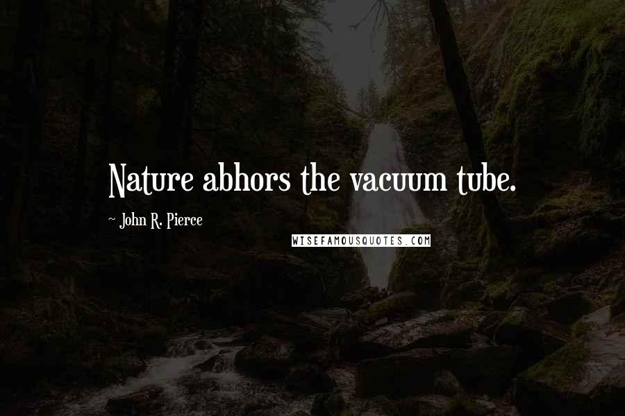 John R. Pierce Quotes: Nature abhors the vacuum tube.