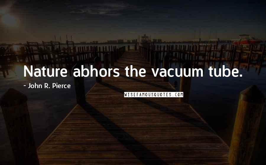 John R. Pierce Quotes: Nature abhors the vacuum tube.