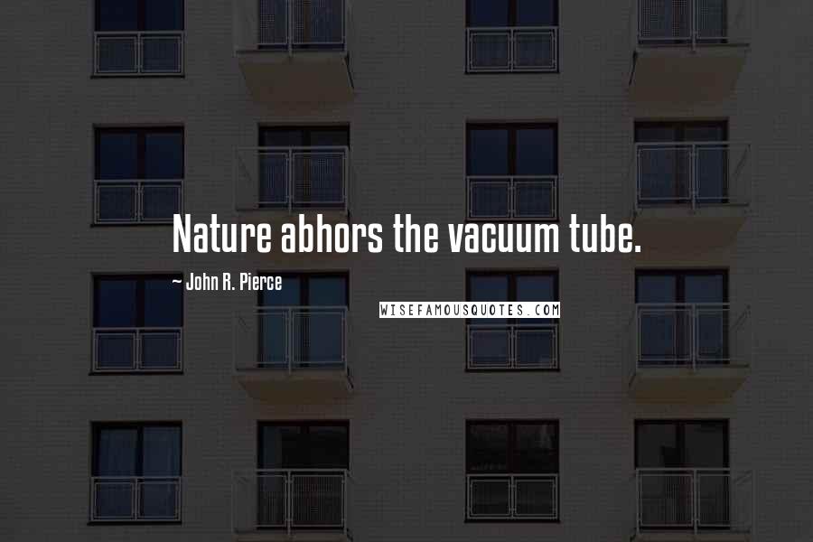 John R. Pierce Quotes: Nature abhors the vacuum tube.