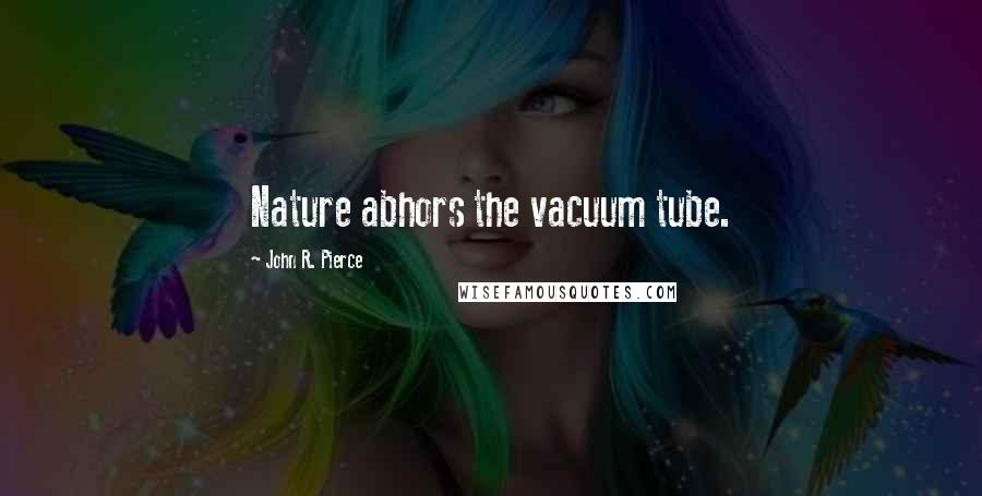 John R. Pierce Quotes: Nature abhors the vacuum tube.