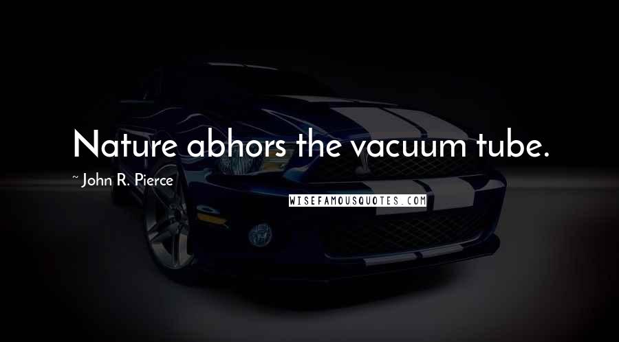 John R. Pierce Quotes: Nature abhors the vacuum tube.