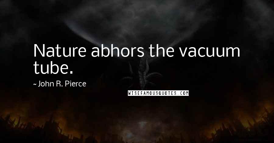 John R. Pierce Quotes: Nature abhors the vacuum tube.