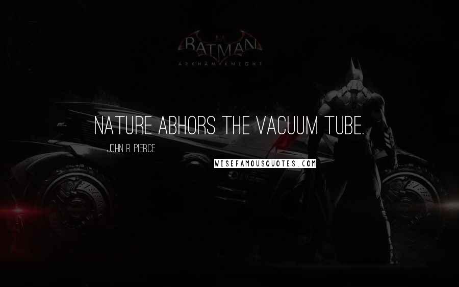 John R. Pierce Quotes: Nature abhors the vacuum tube.