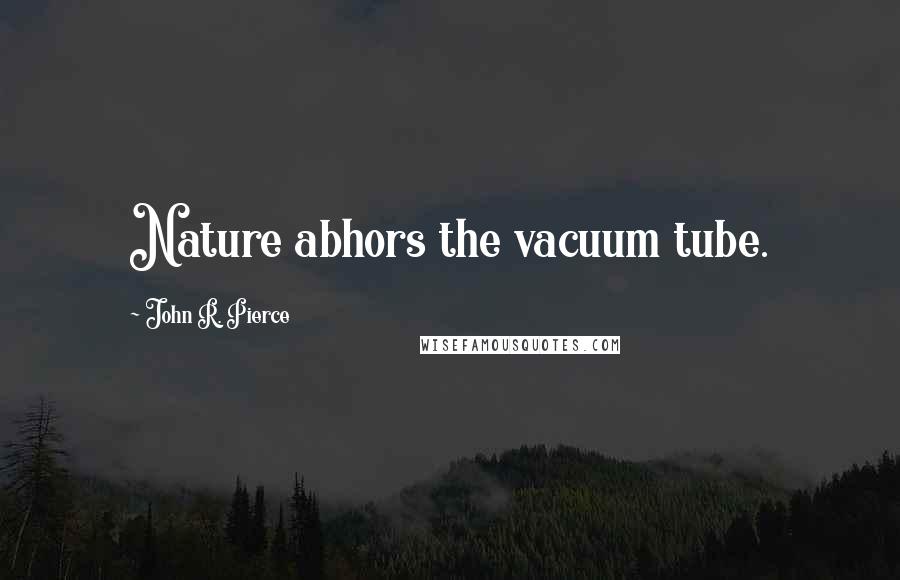 John R. Pierce Quotes: Nature abhors the vacuum tube.