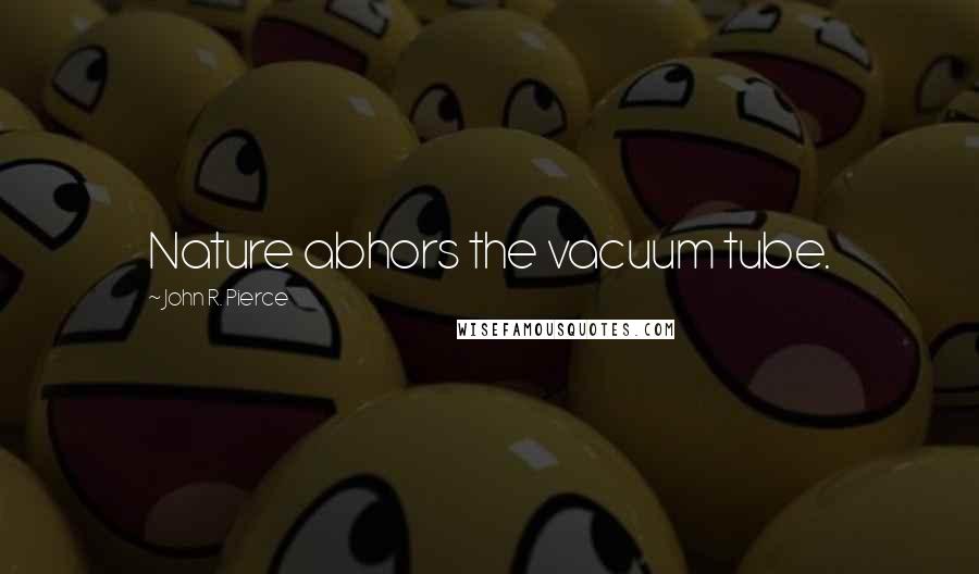 John R. Pierce Quotes: Nature abhors the vacuum tube.