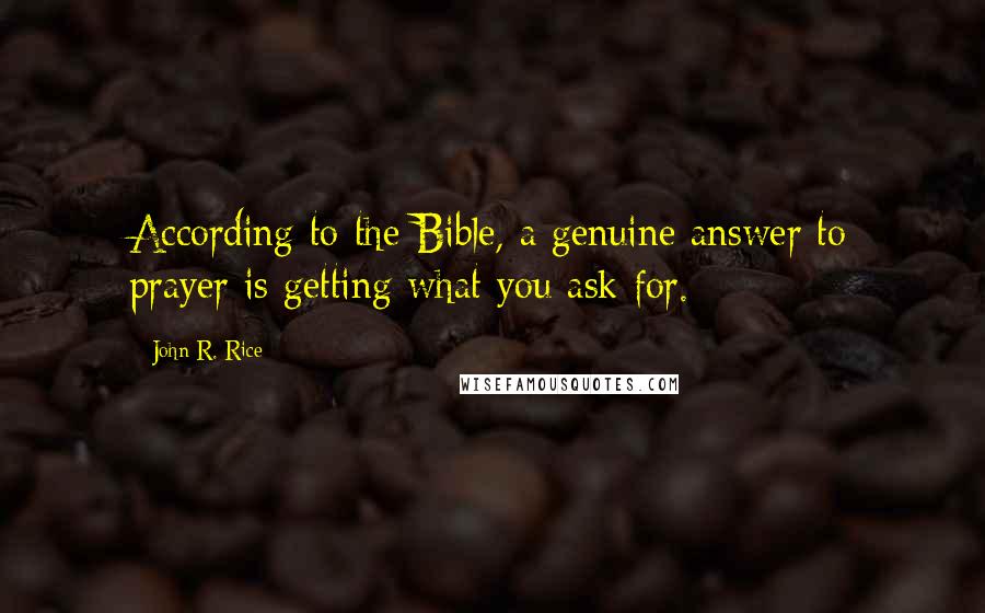 John R. Rice Quotes: According to the Bible, a genuine answer to prayer is getting what you ask for.