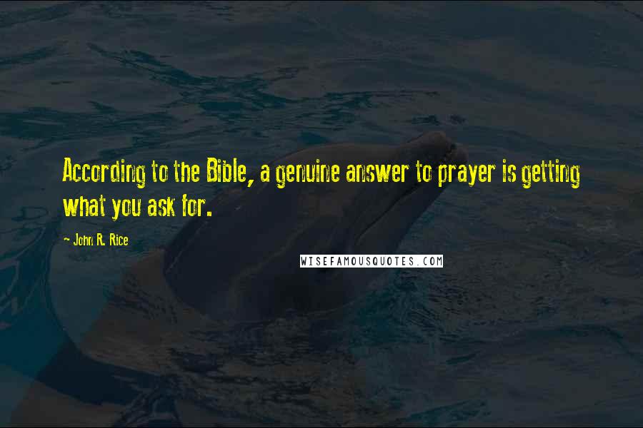 John R. Rice Quotes: According to the Bible, a genuine answer to prayer is getting what you ask for.