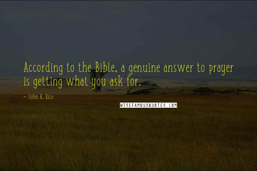 John R. Rice Quotes: According to the Bible, a genuine answer to prayer is getting what you ask for.