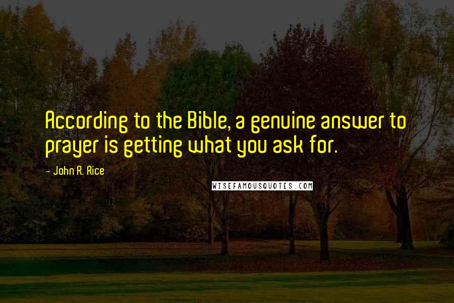 John R. Rice Quotes: According to the Bible, a genuine answer to prayer is getting what you ask for.