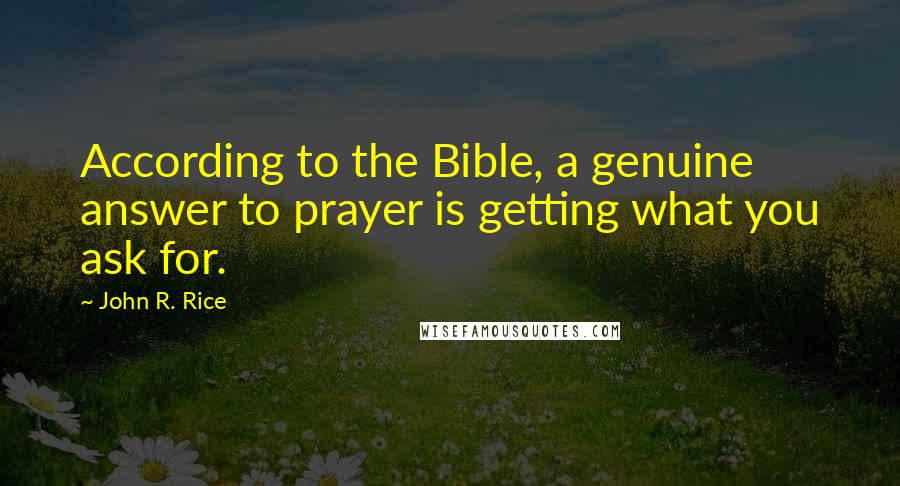 John R. Rice Quotes: According to the Bible, a genuine answer to prayer is getting what you ask for.