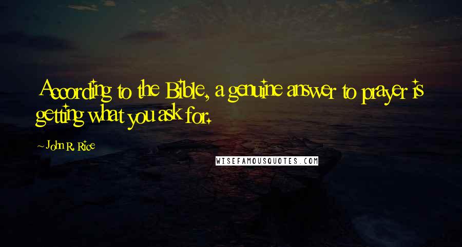 John R. Rice Quotes: According to the Bible, a genuine answer to prayer is getting what you ask for.