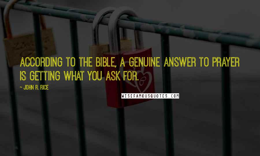 John R. Rice Quotes: According to the Bible, a genuine answer to prayer is getting what you ask for.