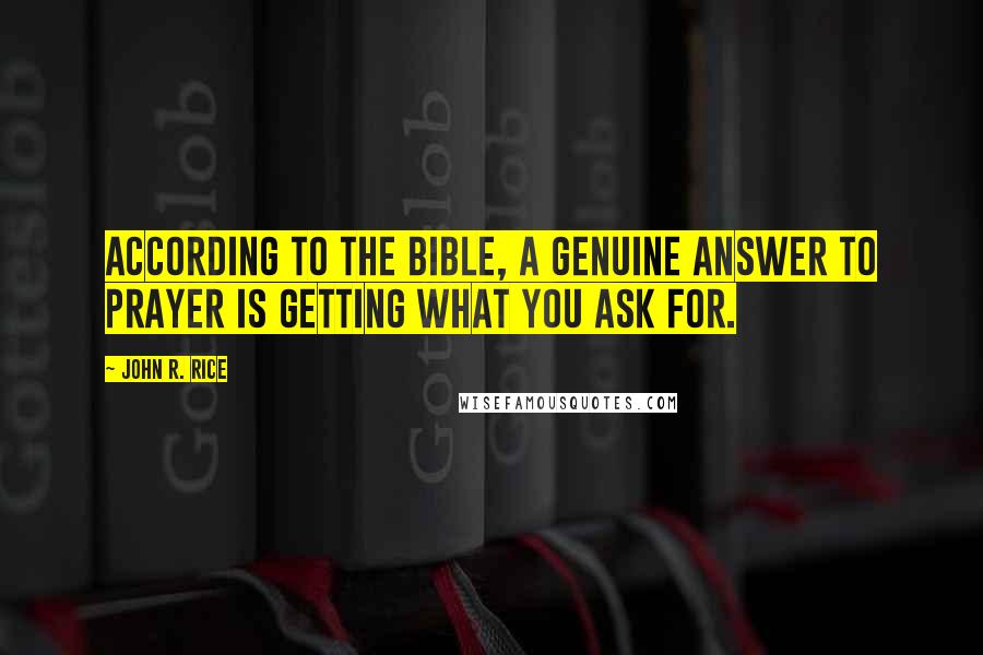 John R. Rice Quotes: According to the Bible, a genuine answer to prayer is getting what you ask for.