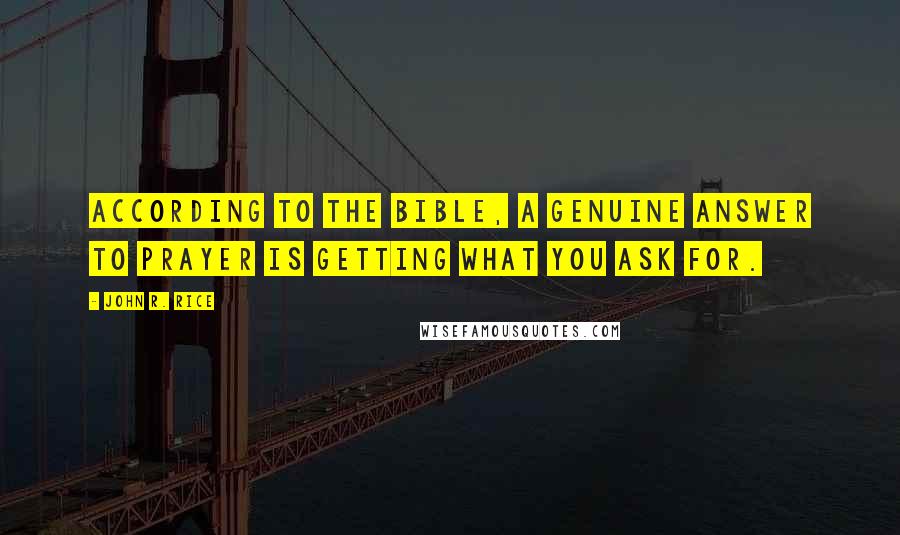 John R. Rice Quotes: According to the Bible, a genuine answer to prayer is getting what you ask for.