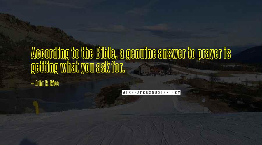 John R. Rice Quotes: According to the Bible, a genuine answer to prayer is getting what you ask for.
