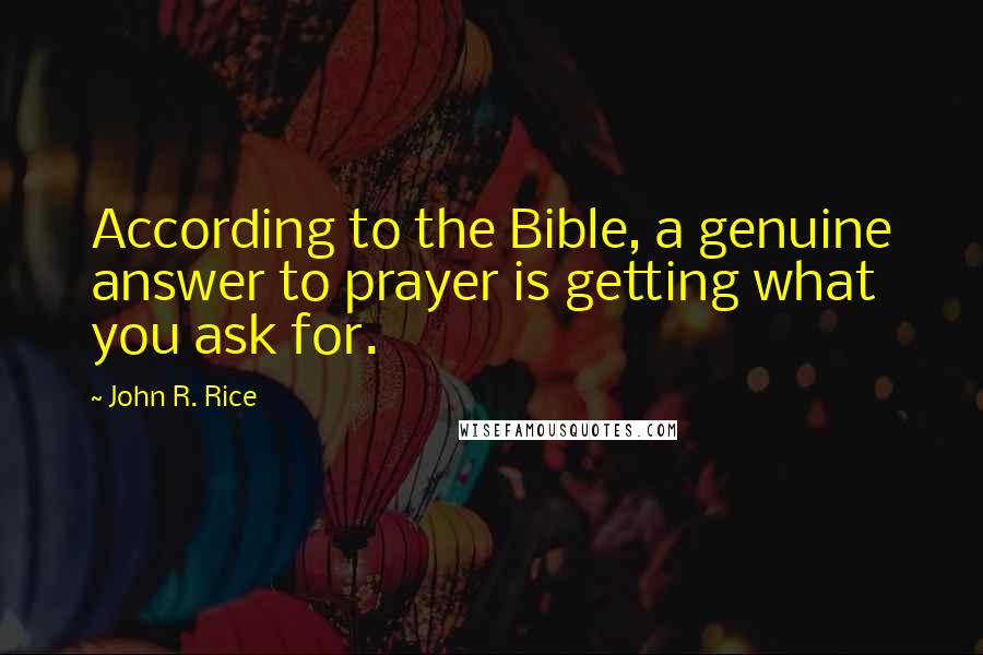 John R. Rice Quotes: According to the Bible, a genuine answer to prayer is getting what you ask for.