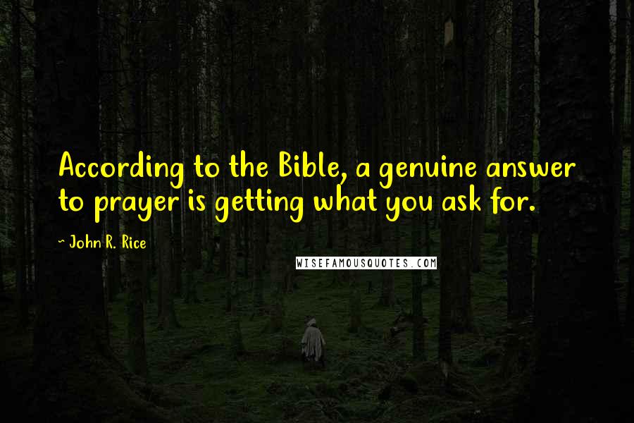 John R. Rice Quotes: According to the Bible, a genuine answer to prayer is getting what you ask for.