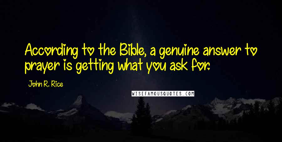 John R. Rice Quotes: According to the Bible, a genuine answer to prayer is getting what you ask for.