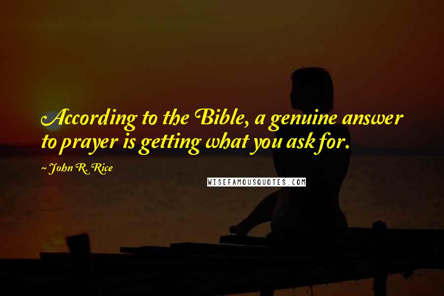 John R. Rice Quotes: According to the Bible, a genuine answer to prayer is getting what you ask for.