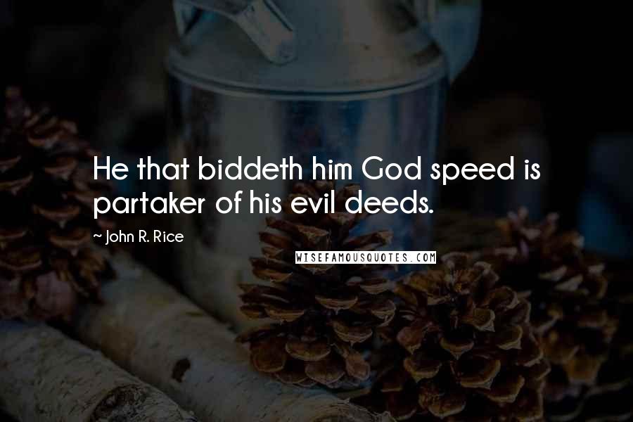 John R. Rice Quotes: He that biddeth him God speed is partaker of his evil deeds.