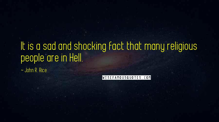John R. Rice Quotes: It is a sad and shocking fact that many religious people are in Hell.