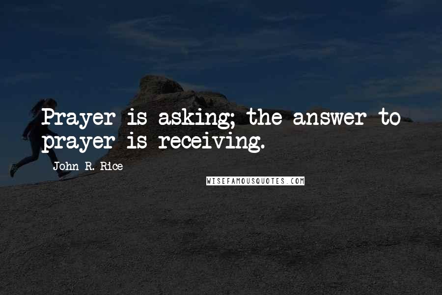 John R. Rice Quotes: Prayer is asking; the answer to prayer is receiving.