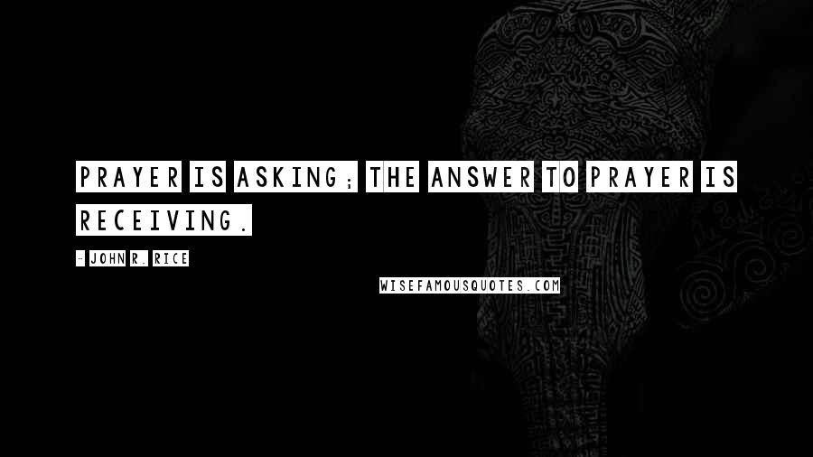 John R. Rice Quotes: Prayer is asking; the answer to prayer is receiving.