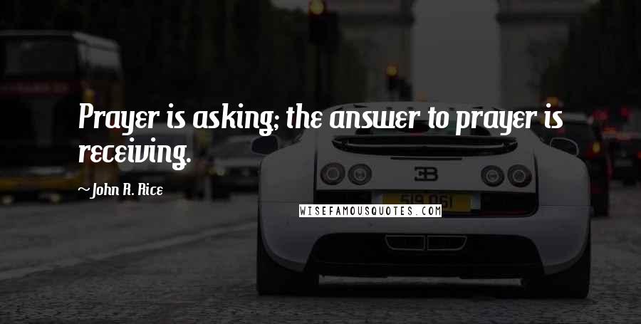 John R. Rice Quotes: Prayer is asking; the answer to prayer is receiving.