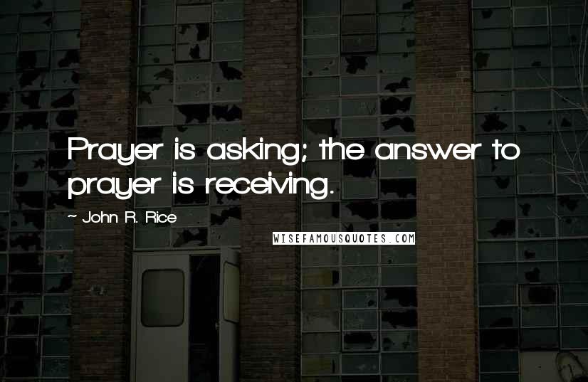 John R. Rice Quotes: Prayer is asking; the answer to prayer is receiving.