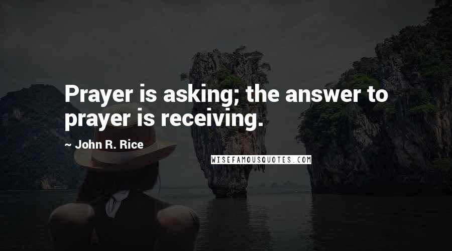 John R. Rice Quotes: Prayer is asking; the answer to prayer is receiving.