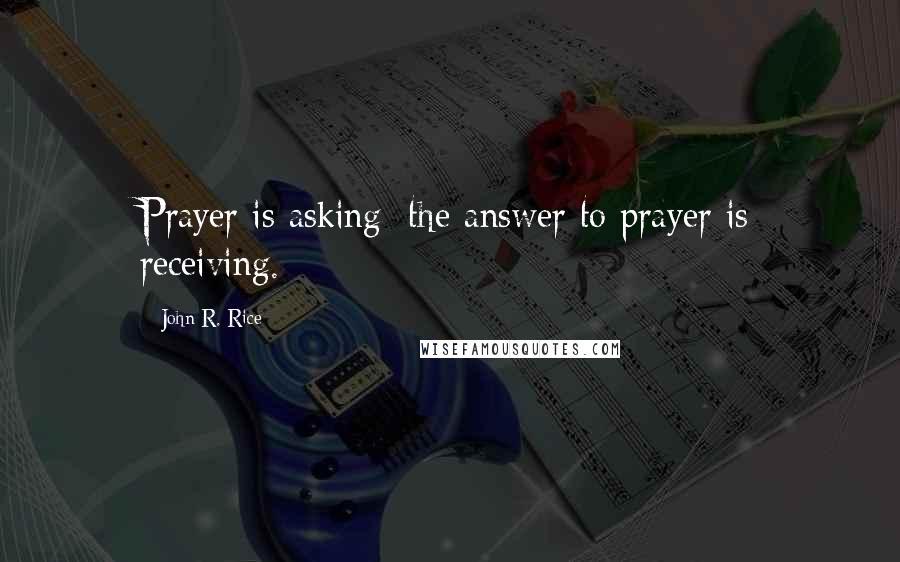 John R. Rice Quotes: Prayer is asking; the answer to prayer is receiving.