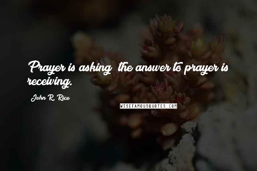 John R. Rice Quotes: Prayer is asking; the answer to prayer is receiving.