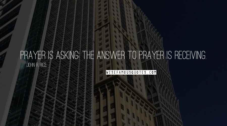 John R. Rice Quotes: Prayer is asking; the answer to prayer is receiving.