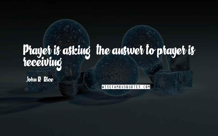 John R. Rice Quotes: Prayer is asking; the answer to prayer is receiving.