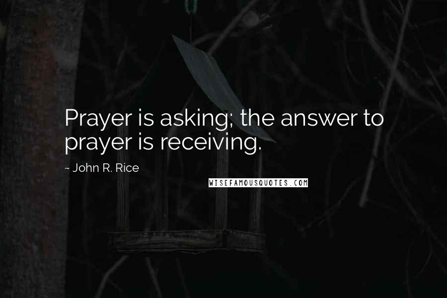 John R. Rice Quotes: Prayer is asking; the answer to prayer is receiving.