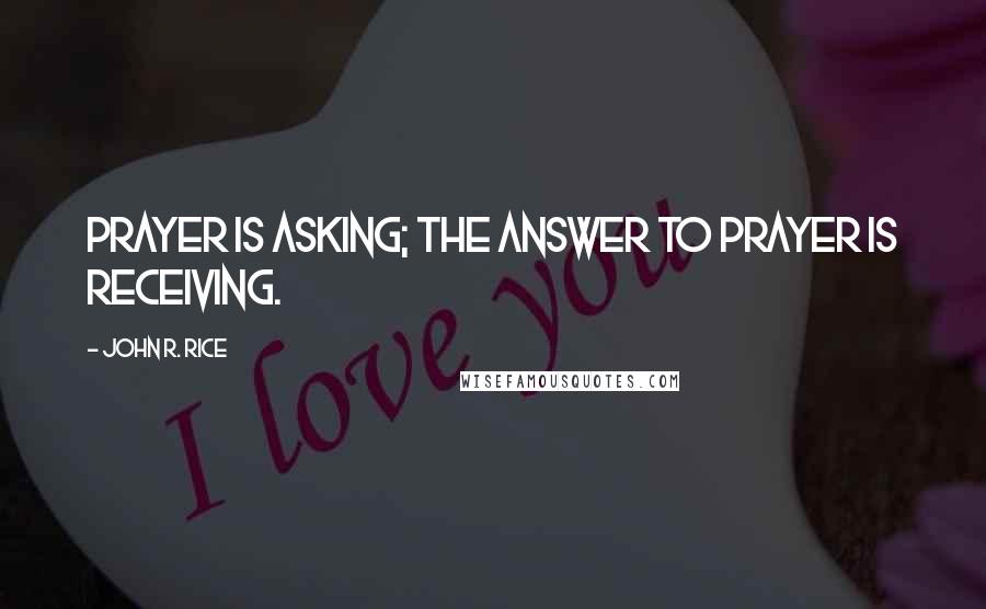 John R. Rice Quotes: Prayer is asking; the answer to prayer is receiving.