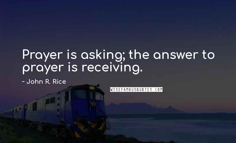 John R. Rice Quotes: Prayer is asking; the answer to prayer is receiving.