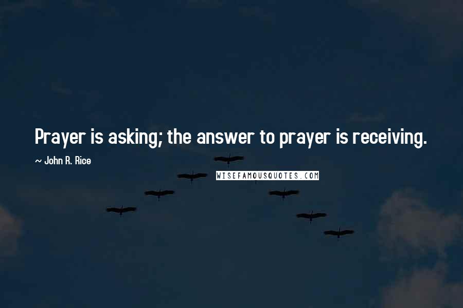 John R. Rice Quotes: Prayer is asking; the answer to prayer is receiving.