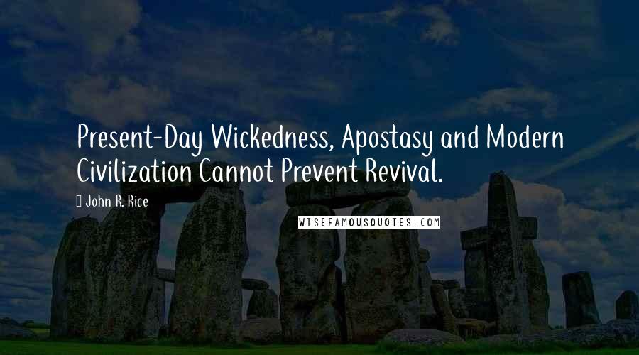 John R. Rice Quotes: Present-Day Wickedness, Apostasy and Modern Civilization Cannot Prevent Revival.