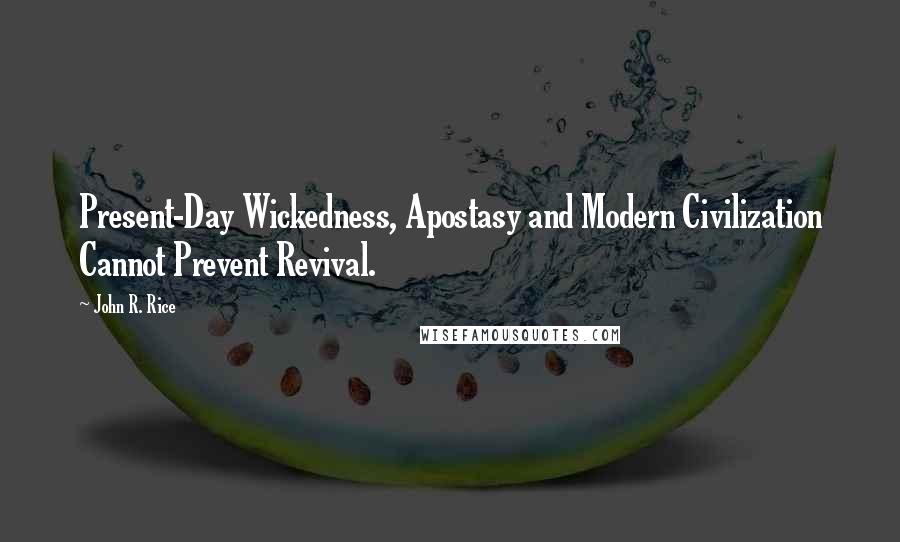 John R. Rice Quotes: Present-Day Wickedness, Apostasy and Modern Civilization Cannot Prevent Revival.