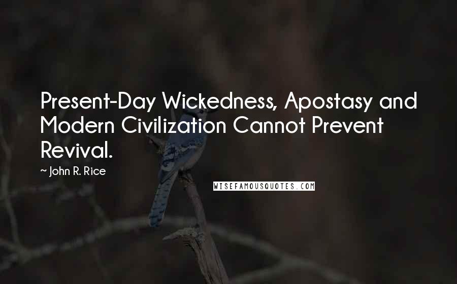 John R. Rice Quotes: Present-Day Wickedness, Apostasy and Modern Civilization Cannot Prevent Revival.