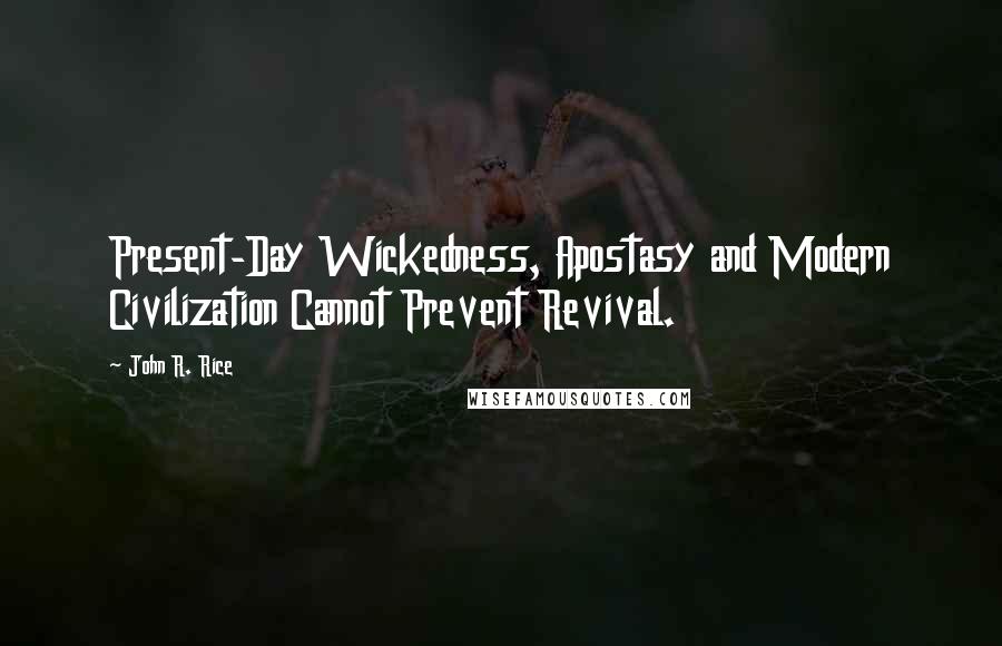 John R. Rice Quotes: Present-Day Wickedness, Apostasy and Modern Civilization Cannot Prevent Revival.