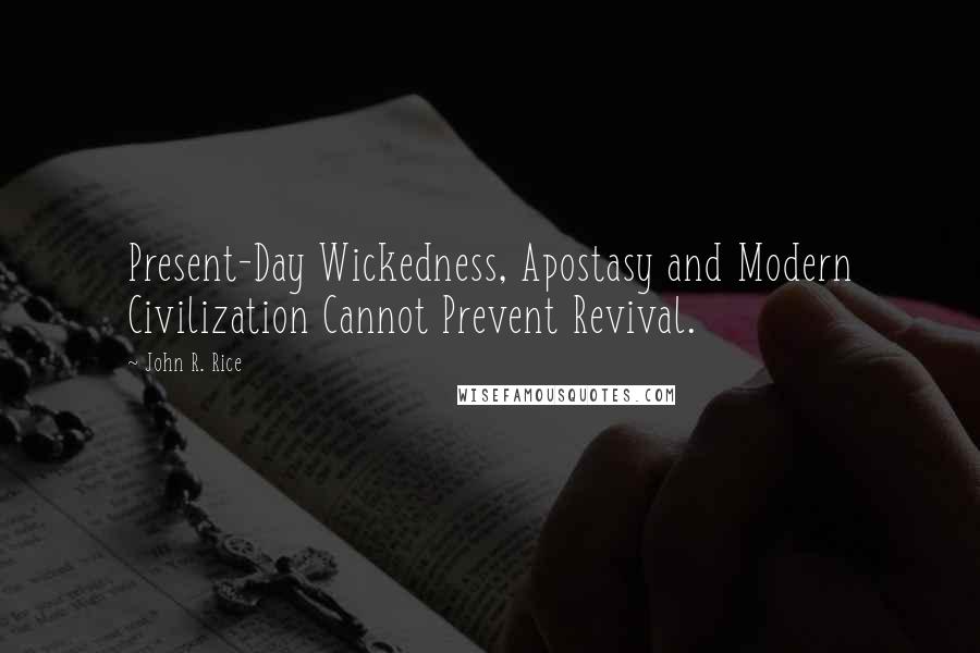 John R. Rice Quotes: Present-Day Wickedness, Apostasy and Modern Civilization Cannot Prevent Revival.