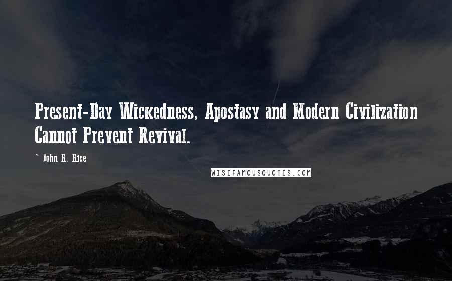 John R. Rice Quotes: Present-Day Wickedness, Apostasy and Modern Civilization Cannot Prevent Revival.