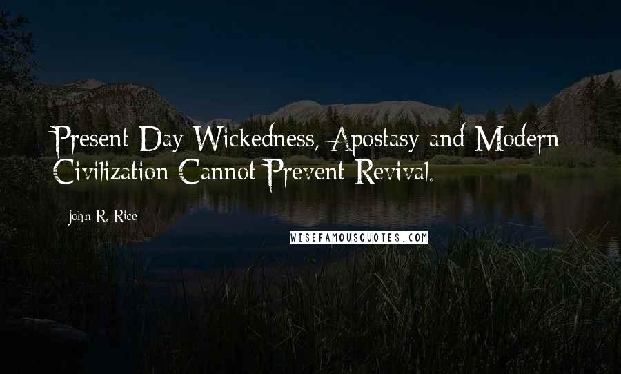 John R. Rice Quotes: Present-Day Wickedness, Apostasy and Modern Civilization Cannot Prevent Revival.