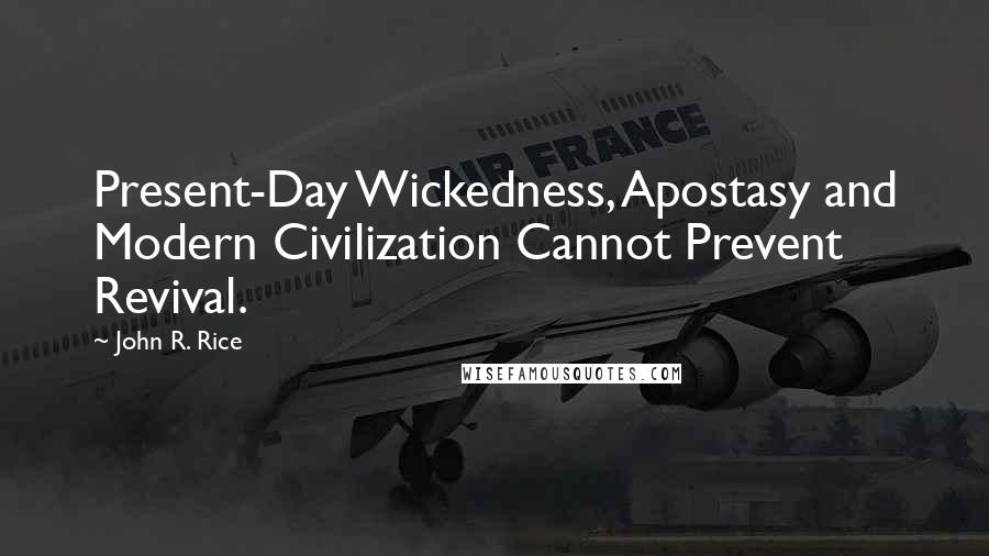 John R. Rice Quotes: Present-Day Wickedness, Apostasy and Modern Civilization Cannot Prevent Revival.